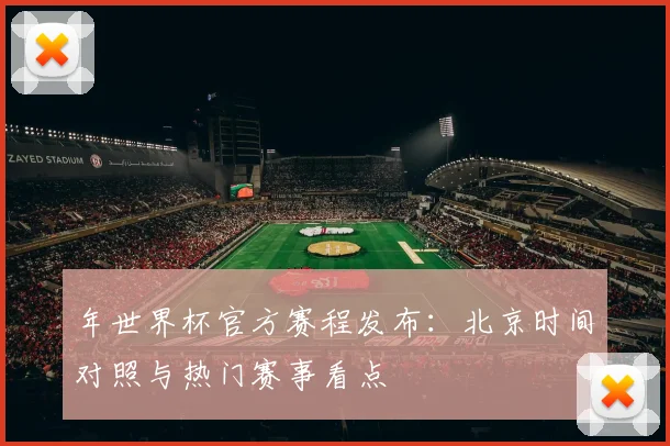 年世界杯官方赛程发布：北京时间对照与热门赛事看点