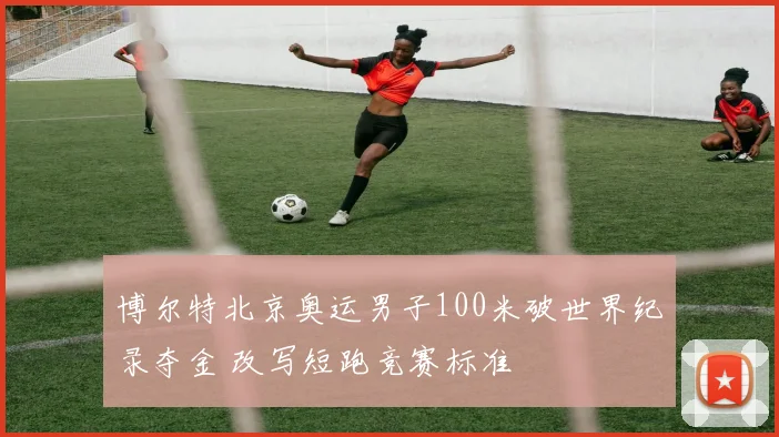 博尔特北京奥运男子100米破世界纪录夺金 改写短跑竞赛标准