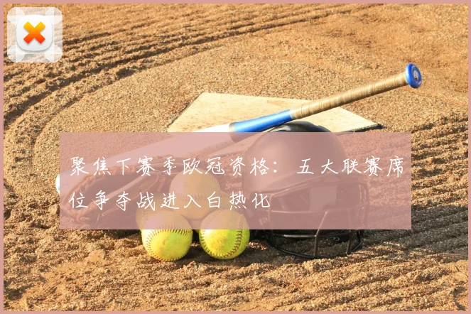 聚焦下赛季欧冠资格：五大联赛席位争夺战进入白热化