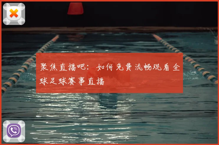 聚焦直播吧：如何免费流畅观看全球足球赛事直播