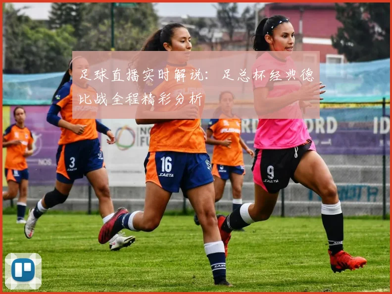 足球直播实时解说：足总杯经典德比战全程精彩分析