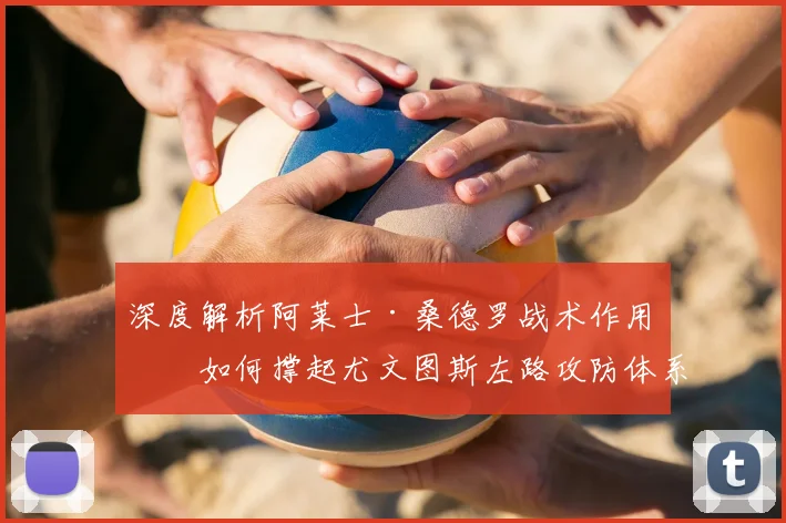 深度解析阿莱士·桑德罗战术作用：如何撑起尤文图斯左路攻防体系