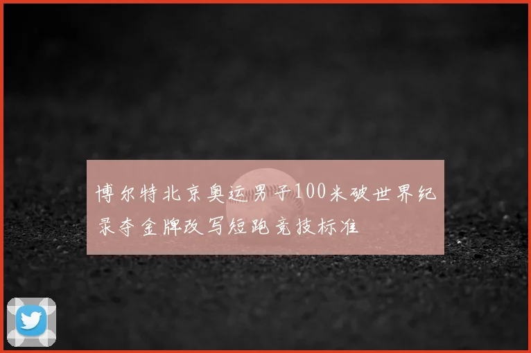 博尔特北京奥运男子100米破世界纪录夺金牌改写短跑竞技标准