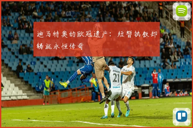 迪马特奥的欧冠遗产：短暂执教却铸就永恒传奇